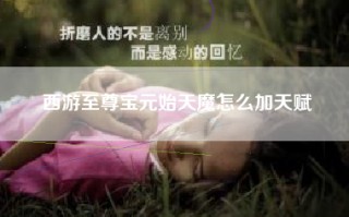 西游至尊宝元始天魔怎么加天赋