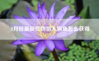 8月份最新怪物猎人旗鱼怎么获得