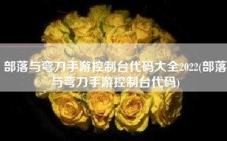 部落与弯刀手游控制台代码大全2022(部落与弯刀手游控制台代码)