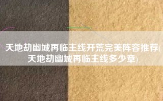 天地劫幽城再临主线开荒完美阵容推荐(天地劫幽城再临主线多少章)