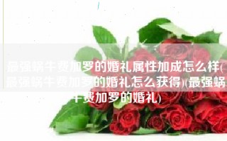 最强蜗牛费加罗的婚礼属性加成怎么样(最强蜗牛费加罗的婚礼怎么获得)(最强蜗牛费加罗的婚礼)