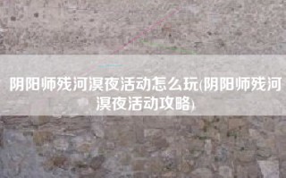 阴阳师残河溟夜活动怎么玩(阴阳师残河溟夜活动攻略)