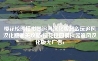 樱花校园模拟器追风汉化版怎么玩追风汉化版通关攻略(樱花校园模拟器追风汉化版无广告)