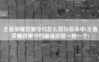 王者荣耀百里守约怎么百分百命中(王者荣耀百里守约最强出装一枪一个)