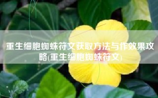 重生细胞蜘蛛符文获取方法与作效果攻略(重生细胞蜘蛛符文)