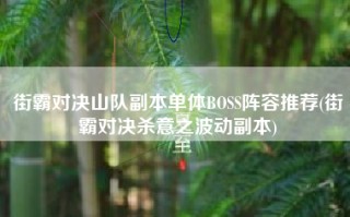 街霸对决山队副本单体BOSS阵容推荐(街霸对决杀意之波动副本)