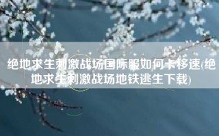 绝地求生刺激战场国际服如何卡移速(绝地求生刺激战场地铁逃生下载)
