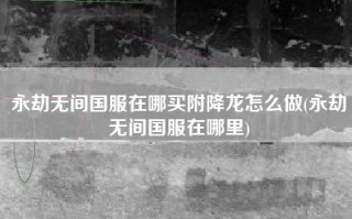 永劫无间国服在哪买附降龙怎么做(永劫无间国服在哪里)