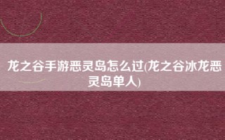 龙之谷手游恶灵岛怎么过(龙之谷冰龙恶灵岛单人)