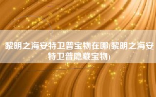黎明之海安特卫普宝物在哪(黎明之海安特卫普隐藏宝物)
