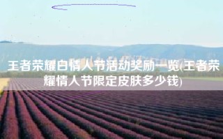 王者荣耀白情人节活动奖励一览(王者荣耀情人节限定皮肤多少钱)