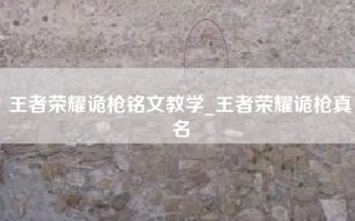 王者荣耀诡枪铭文教学_王者荣耀诡枪真名