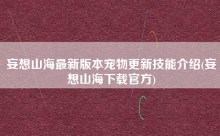 妄想山海最新版本宠物更新技能介绍(妄想山海下载官方)