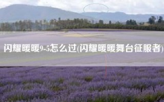 闪耀暖暖9-5怎么过(闪耀暖暖舞台征服者)