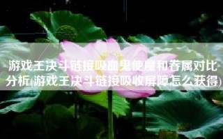 游戏王决斗链接吸血鬼使魔和眷属对比分析(游戏王决斗链接吸收屏障怎么获得)
