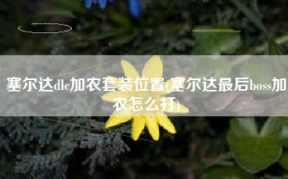 塞尔达dlc加农套装位置(塞尔达最后boss加农怎么打)