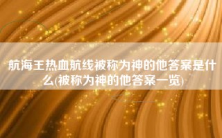 航海王热血航线被称为神的他答案是什么(被称为神的他答案一览)