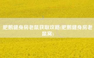 肥鹅健身房老鼠获取攻略(肥鹅健身房老鼠窝)