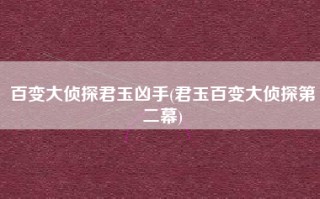 百变大侦探君玉凶手(君玉百变大侦探第二幕)