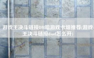 游戏王决斗链接DM暗游戏卡组推荐(游戏王决斗链接dsod怎么开)