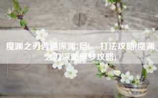 魔渊之刃普通深渊7层boss打法攻略(魔渊之刃深渊噩梦攻略)