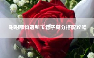 甜甜萌物语如玉君子高分搭配攻略