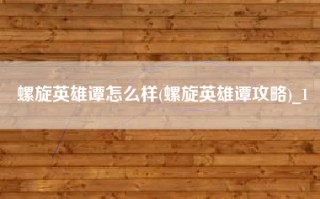 螺旋英雄谭怎么样(螺旋英雄谭攻略)_1