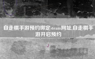自走棋手游预约绑定steam网址,自走棋手游开启预约