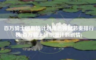 百万骑士团明境计划角色强度节奏排行榜(百万骑士团明境计划剧情)