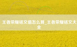 王者荣耀铭文值怎么算_王者荣耀铭文大全