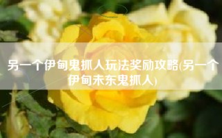 另一个伊甸鬼抓人玩法奖励攻略(另一个伊甸未东鬼抓人)