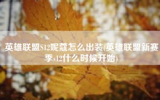 英雄联盟S12妮蔻怎么出装(英雄联盟新赛季s12什么时候开始)