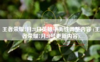 王者荣耀7月28日英雄平衡性调整内容 (王者荣耀7月20号更新内容)