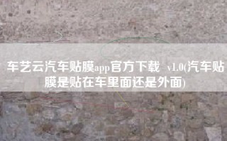 车艺云汽车贴膜app官方下载  v1.0(汽车贴膜是贴在车里面还是外面)