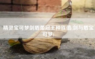 精灵宝可梦剑盾蕾冠王种族值(剑与盾宝可梦)