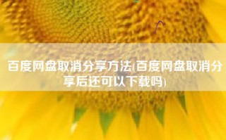百度网盘取消分享方法(百度网盘取消分享后还可以下载吗)