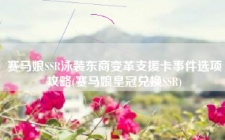 赛马娘SSR泳装东商变革支援卡事件选项攻略(赛马娘皇冠兑换SSR)