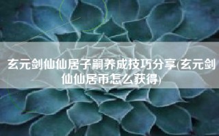 玄元剑仙仙居子嗣养成技巧分享(玄元剑仙仙居币怎么获得)
