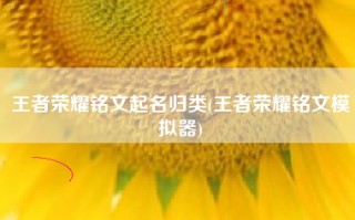 王者荣耀铭文起名归类(王者荣耀铭文模拟器)
