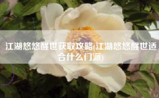 江湖悠悠醒世获取攻略(江湖悠悠醒世适合什么门派)