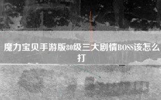 魔力宝贝手游版80级三大剧情BOSS该怎么打
