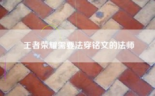 王者荣耀需要法穿铭文的法师