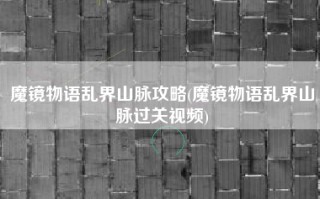 魔镜物语乱界山脉攻略(魔镜物语乱界山脉过关视频)
