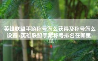 英雄联盟手游称号怎么获得及称号怎么设置 (英雄联盟手游称号排名在哪里)