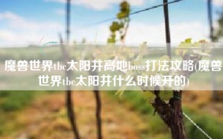 魔兽世界tbc太阳井高地boss打法攻略(魔兽世界tbc太阳井什么时候开的)