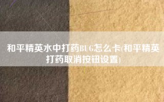 和平精英水中打药BUG怎么卡(和平精英打药取消按钮设置)