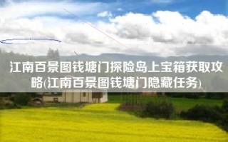 江南百景图钱塘门探险岛上宝箱获取攻略(江南百景图钱塘门隐藏任务)