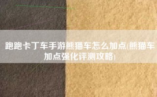 跑跑卡丁车手游熊猫车怎么加点(熊猫车加点强化评测攻略)