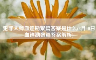 犯罪大师血迹勘察篇答案是什么(8月10日血迹勘察篇答案解析)