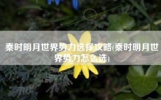 秦时明月世界势力选择攻略(秦时明月世界势力怎么选)